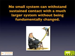 No small system can withstand
sustained contact with a much
 larger system without being
   fundamentally changed.
 