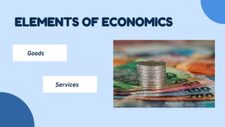 ELEMENTS OF ECONOMICS
Goods
Services
 