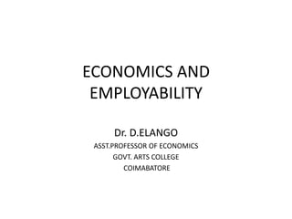 ECONOMICS AND
EMPLOYABILITY
Dr. D.ELANGO
ASST.PROFESSOR OF ECONOMICS
GOVT. ARTS COLLEGE
COIMABATORE
 