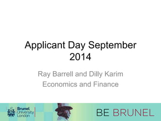 Applicant Day September 
2014 
Ray Barrell and Dilly Karim 
Economics and Finance 
 