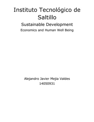 Instituto Tecnológico de
Saltillo
Sustainable Development
Economics and Human Well Being
Alejandro Javier Mejia Valdes
14050931
 