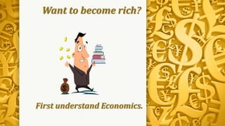 First understand Economics.
Want to become rich?
 