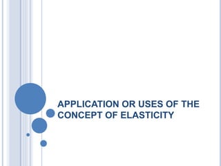 APPLICATION OR USES OF THE
CONCEPT OF ELASTICITY
 