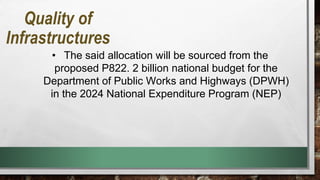• The said allocation will be sourced from the
proposed P822. 2 billion national budget for the
Department of Public Works and Highways (DPWH)
in the 2024 National Expenditure Program (NEP)
Quality of
Infrastructures
 