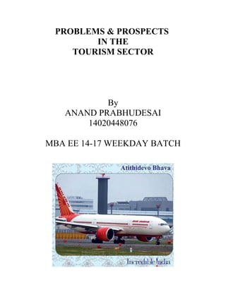 PROBLEMS & PROSPECTS
IN THE
TOURISM SECTOR
By
ANAND PRABHUDESAI
14020448076
MBA EE 14-17 WEEKDAY BATCH
 