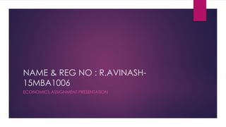 NAME & REG NO : R.AVINASH-
15MBA1006
ECONOMICS ASSIGNMENT PRESENTATION
 