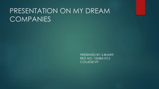 PRESENTATION ON MY DREAM
COMPANIES
PRESENTED BY: S.BHARTI
REG NO: 15MBA1012
COLLEGE:VIT
 