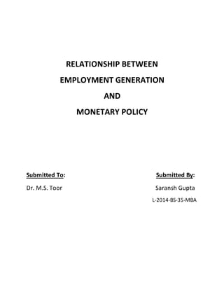 RELATIONSHIP BETWEEN
EMPLOYMENT GENERATION
AND
MONETARY POLICY
Submitted To: Submitted By:
Dr. M.S. Toor Saransh Gupta
L-2014-BS-35-MBA
 