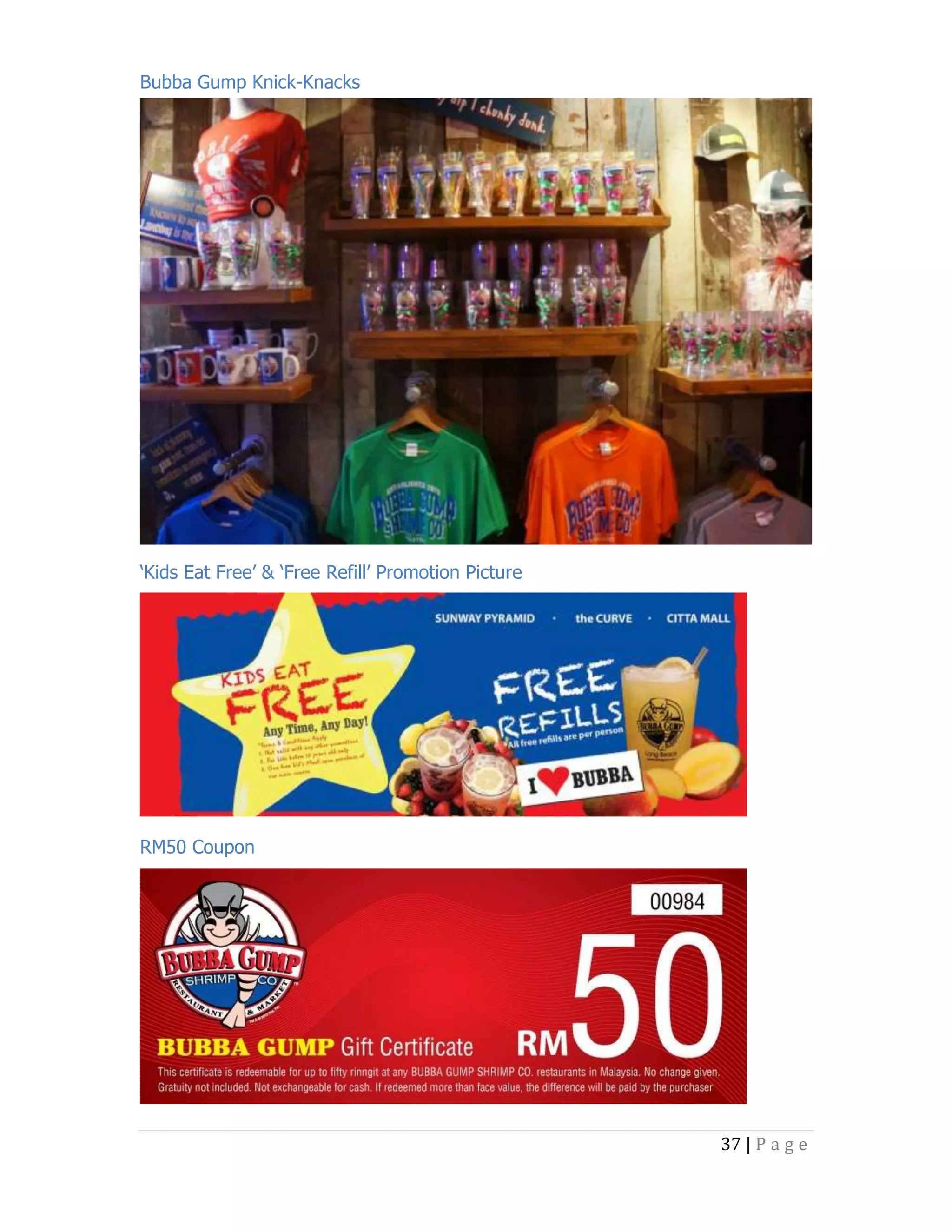 Bubba Gump Knick-Knacks

‘Kids Eat Free’ & ‘Free Refill’ Promotion Picture

RM50 Coupon

37 | P a g e

 