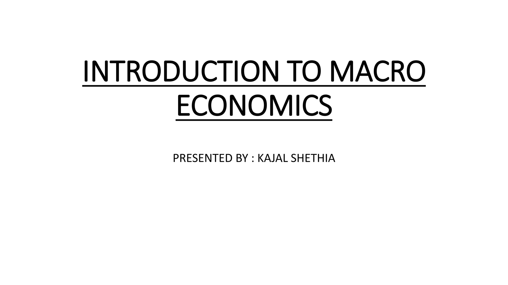 INTRODUCTION TO MACRO
ECONOMICS
PRESENTED BY : KAJAL SHETHIA
 