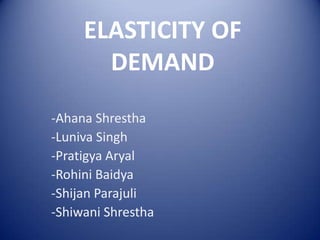 ELASTICITY OF
DEMAND
-Ahana Shrestha
-Luniva Singh
-Pratigya Aryal
-Rohini Baidya
-Shijan Parajuli
-Shiwani Shrestha

 