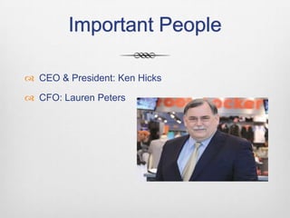 Important People
 CEO & President: Ken Hicks
 CFO: Lauren Peters

 