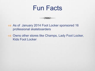 Fun Facts
 As of January 2014 Foot Locker sponsored 16
professional skateboarders
 Owns other stores like Champs, Lady Foot Locker,
Kids Foot Locker

 