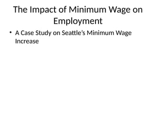 The Impact of Minimum Wage on
Employment
• A Case Study on Seattle’s Minimum Wage
Increase
 