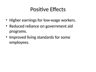 Positive Effects
• Higher earnings for low-wage workers.
• Reduced reliance on government aid
programs.
• Improved living standards for some
employees.
 