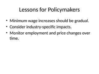 Lessons for Policymakers
• Minimum wage increases should be gradual.
• Consider industry-specific impacts.
• Monitor employment and price changes over
time.
 