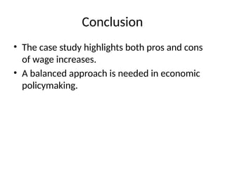 Conclusion
• The case study highlights both pros and cons
of wage increases.
• A balanced approach is needed in economic
policymaking.
 
