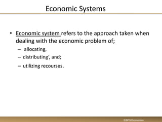 Economic Systems
• Economic system refers to the approach taken when
dealing with the economic problem of;
– allocating,
– distributing‘, and;
– utilizing recourses.
EIBFS/Economics
 