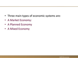 • Three main types of economic systems are:
• A Market Economy:
• A Planned Economy
• A Mixed Economy
EIBFS/Economics
 
