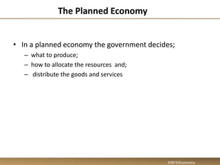 The Planned Economy
• In a planned economy the government decides;
– what to produce;
– how to allocate the resources and;
– distribute the goods and services
EIBFS/Economics
 