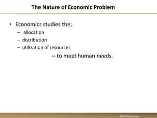 The Nature of Economic Problem
• Economics studies the;
– allocation
– distribution
– utilization of resources
– to meet human needs.
EIBFS/Economics
 