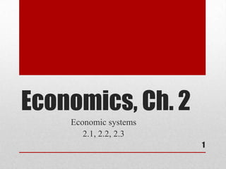 Economics, Ch. 2
    Economic systems
       2.1, 2.2, 2.3
                       1
 