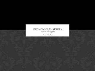 ECONOMICS CHAPTER 4
    Nature of supply
      4.1, 4.2, 4.3
 