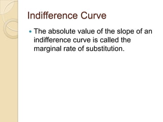 Indifference Curve


The absolute value of the slope of an
indifference curve is called the
marginal rate of substitution.

 