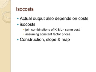 Isocosts
Actual output also depends on costs
 isocosts


 join combinations of K & L - same cost
 assuming constant factor prices



Construction, slope & map

 