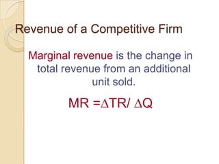 Revenue of a Competitive Firm
Marginal revenue is the change in
total revenue from an additional
unit sold.

MR = TR/ Q

 