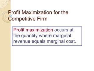 Profit Maximization for the
Competitive Firm
Profit maximization occurs at
the quantity where marginal
revenue equals marginal cost.

 