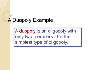 A Duopoly Example
A duopoly is an oligopoly with
only two members. It is the
simplest type of oligopoly.

 