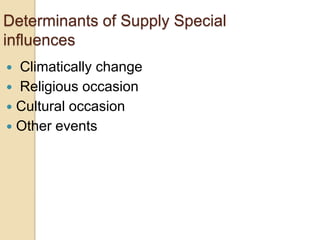 Determinants of Supply Special
influences
Climatically change
 Religious occasion
 Cultural occasion
 Other events


 
