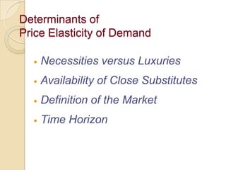 Determinants of
Price Elasticity of Demand


Necessities versus Luxuries



Availability of Close Substitutes



Definition of the Market



Time Horizon

 