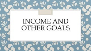 INCOME AND
OTHER GOALS
 