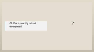 ?
Q2.What is meant by national
development?
 