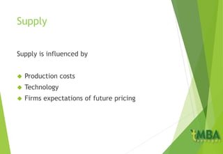 Supply
Supply is influenced by
 Production costs
 Technology
 Firms expectations of future pricing
 
