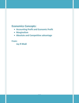 Economics Concepts:
  • Accounting Profit and Economic Profit
  • Marginalism
  • Absolute and Competitive advantage

From:
    Jay R Modi




                           1
 