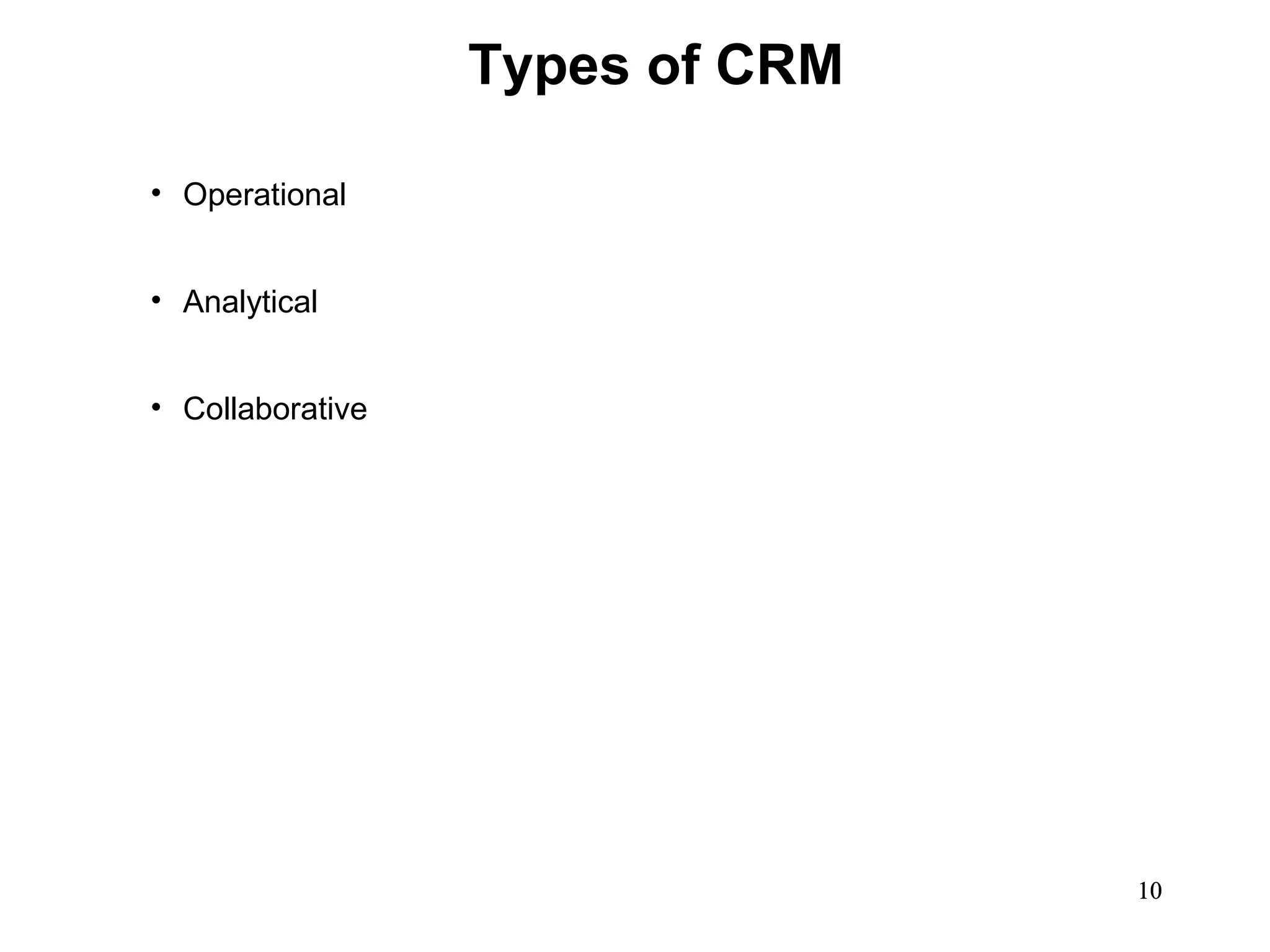 Types of CRM

• Operational


• Analytical


• Collaborative




                                 10
 