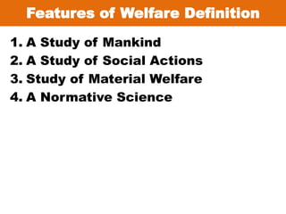 Features of Welfare Definition
1. A Study of Mankind
2. A Study of Social Actions
3. Study of Material Welfare
4. A Normative Science
 