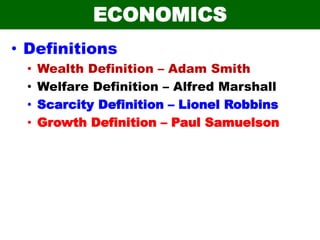ECONOMICS
• Definitions
• Wealth Definition – Adam Smith
• Welfare Definition – Alfred Marshall
• Scarcity Definition – Lionel Robbins
• Growth Definition – Paul Samuelson
 