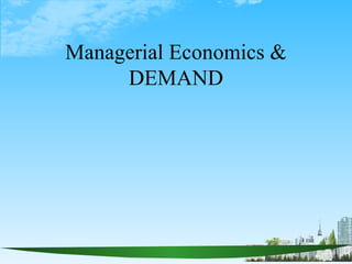 Managerial Economics &
     DEMAND
 