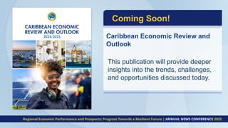 This publication will provide deeper
insights into the trends, challenges,
and opportunities discussed today.
Coming Soon!
Caribbean Economic Review and
Outlook
Regional Economic Performance and Prospects: Progress Towards a Resilient Future | ANNUAL NEWS CONFERENCE 2025
 