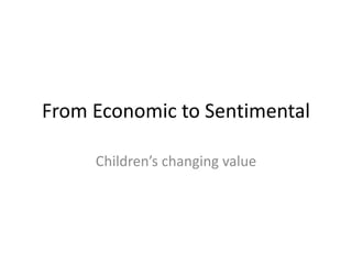 From Economic to Sentimental
Children’s changing value
 