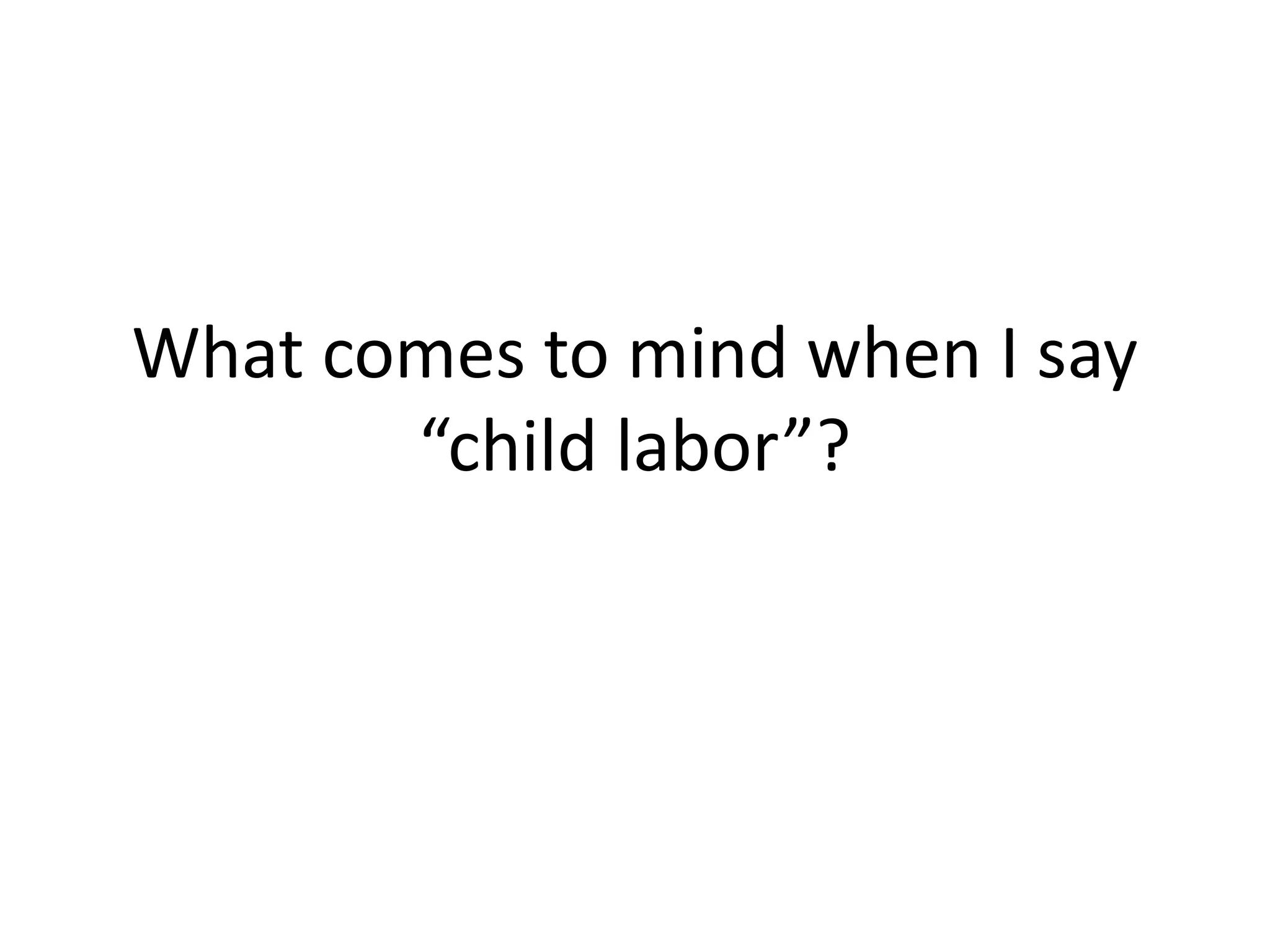 What comes to mind when I say
“child labor”?
 