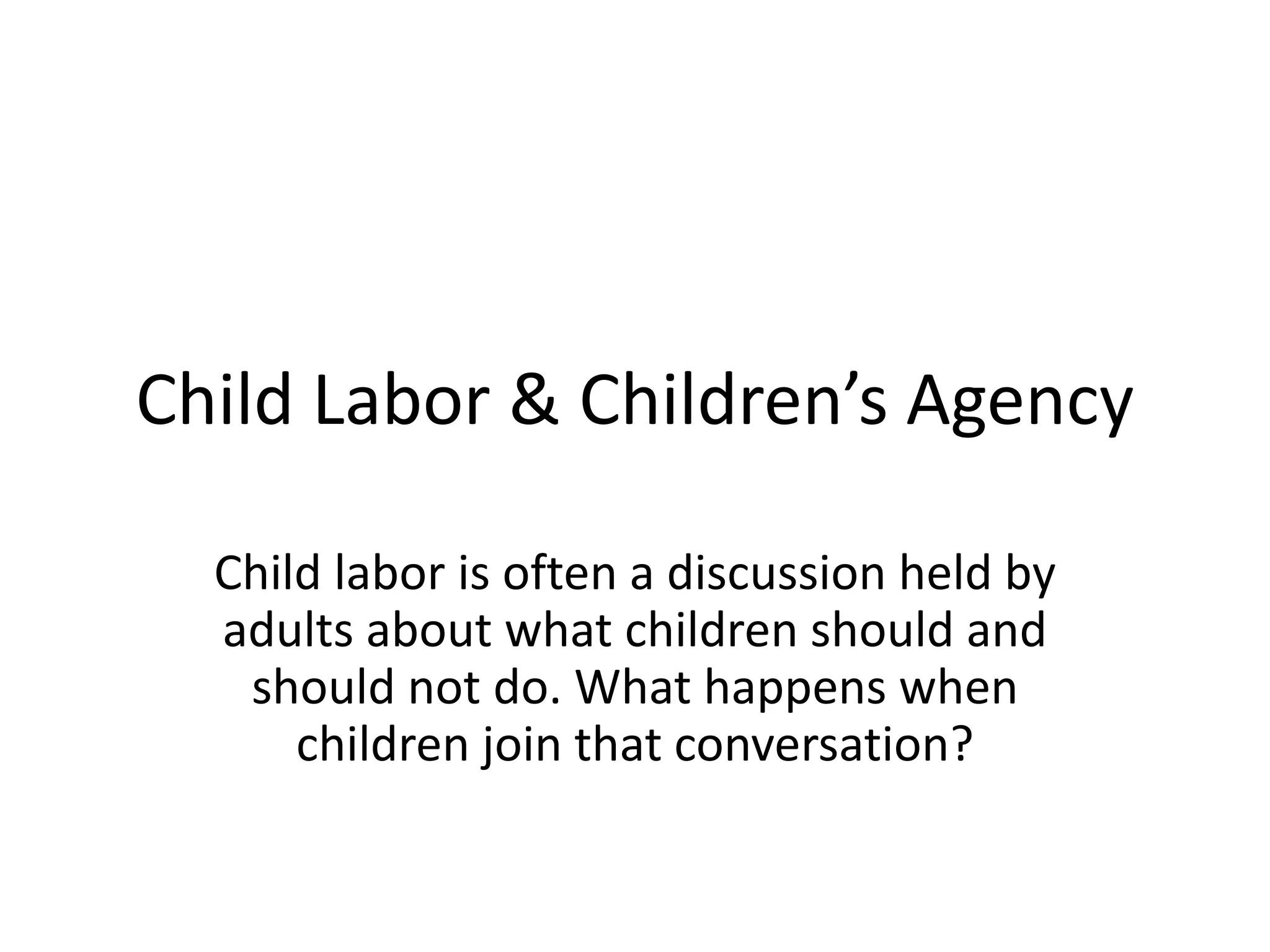 Child Labor & Children’s Agency
Child labor is often a discussion held by
adults about what children should and
should not do. What happens when
children join that conversation?
 