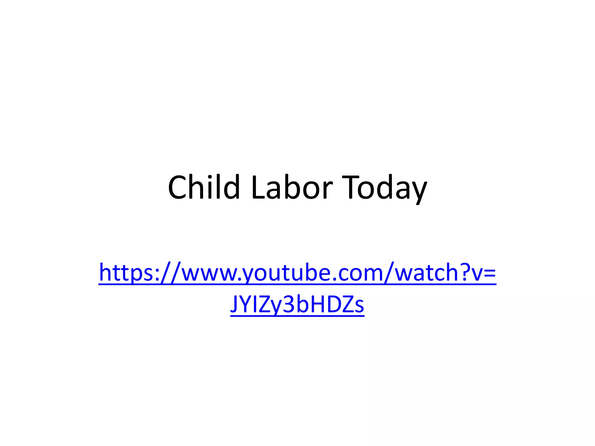 Child Labor Today
https://www.youtube.com/watch?v=
JYIZy3bHDZs
 