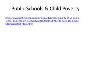 Public Schools & Child Poverty
http://www.washingtonpost.com/local/education/majority-of-us-public-
school-students-are-in-poverty/2015/01/15/df7171d0-9ce9-11e4-a7ee-
526210d665b4_story.html
 