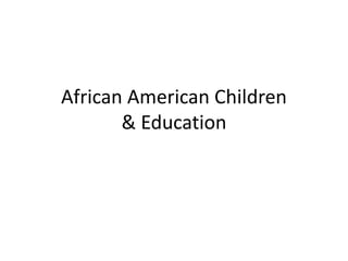 African American Children
& Education
 