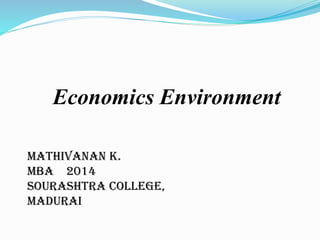 Economics Environment
MATHIVANAN K.
MBA 2014
SOURASHTRA COLLEGE,
MADURAI
 